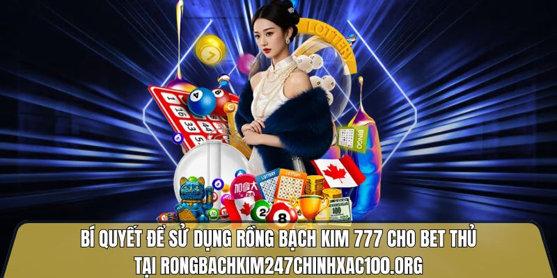 Bí quyết để sử dụng rồng bạch kim 777 cho bet thủ