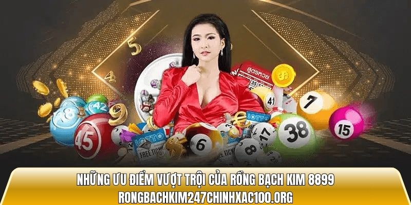 Những ưu điểm vượt trội của Rồng Bạch Kim 8899