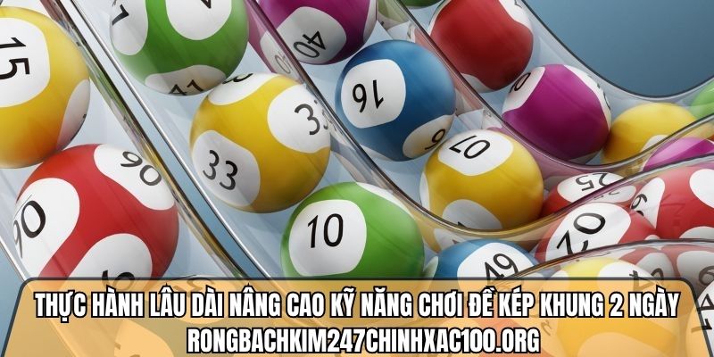 Thực hành lâu dài nâng cao kỹ năng chơi đề kép khung 2 ngày